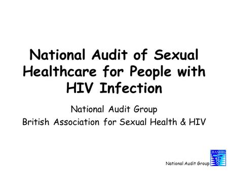 National Audit Group National Audit of Sexual Healthcare for People with HIV Infection National Audit Group British Association for Sexual Health & HIV.