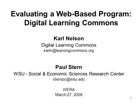 1 Evaluating a Web-Based Program: Digital Learning Commons Karl Nelson Digital Learning Commons Paul Stern WSU - Social & Economic.