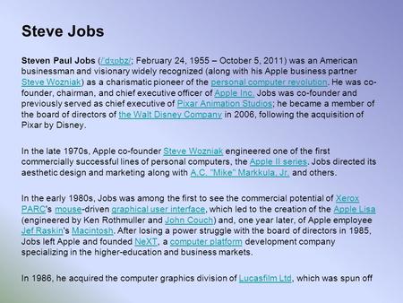 Steve Jobs Steven Paul Jobs (/ ˈ d ʒɒ bz/; February 24, 1955 – October 5, 2011) was an American businessman and visionary widely recognized (along with.