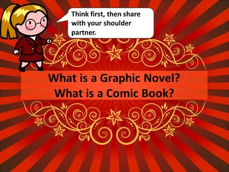 What is a Graphic Novel? What is a Comic Book? Think first, then share with your shoulder partner.