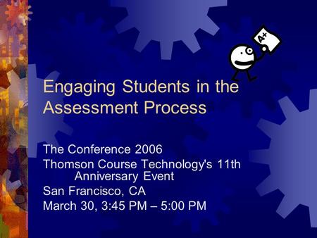 Engaging Students in the Assessment Process The Conference 2006 Thomson Course Technology's 11th Anniversary Event San Francisco, CA March 30, 3:45 PM.
