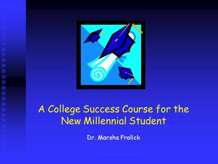 A College Success Course for the New Millennial Student Dr. Marsha Fralick.