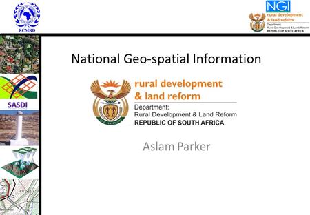 National Geo-spatial Information Aslam Parker. Applicable Legislation: NGI in existence since 1920 Land Survey Act, 1997 (Act 8 of 1997) – Sec 3A – duties.