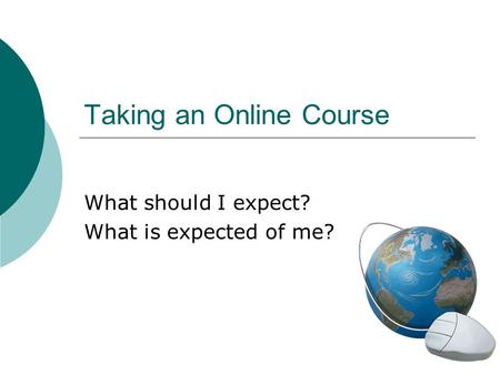 Taking an Online Course What should I expect? What is expected of me?