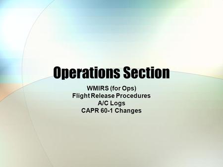 Operations Section WMIRS (for Ops) Flight Release Procedures A/C Logs CAPR 60-1 Changes.