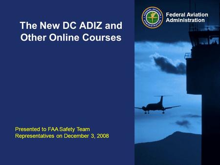 Federal Aviation Administration The New DC ADIZ and Other Online Courses Presented to FAA Safety Team Representatives on December 3, 2008.