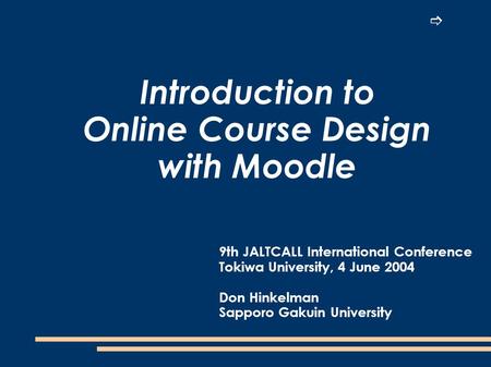 Introduction to Online Course Design with Moodle 9th JALTCALL International Conference Tokiwa University, 4 June 2004 Don Hinkelman Sapporo Gakuin University.