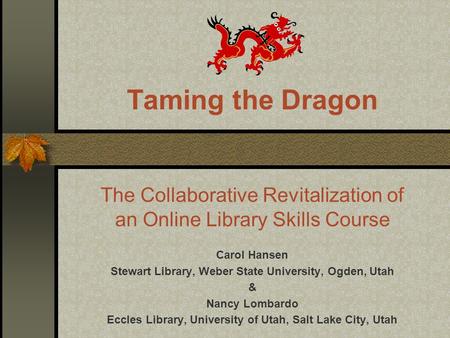 Taming the Dragon The Collaborative Revitalization of an Online Library Skills Course Carol Hansen Stewart Library, Weber State University, Ogden, Utah.