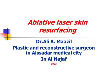 Ablative laser skin resurfacing Dr.Ali A. Maazil Plastic and reconstructive surgeon in Alssadar medical city In Al Najaf 2012.