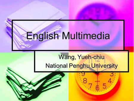 English Multimedia Wang, Yueh-chiu National Penghu University.