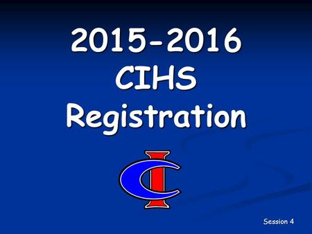 2015-2016 CIHS Registration Session 4. Registration So Far… You should have selected all of your required courses for next year. All students should also.