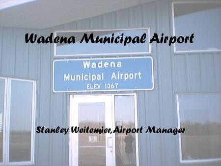 Wadena Municipal Airport Stanley Weitemier, Airport Manager.