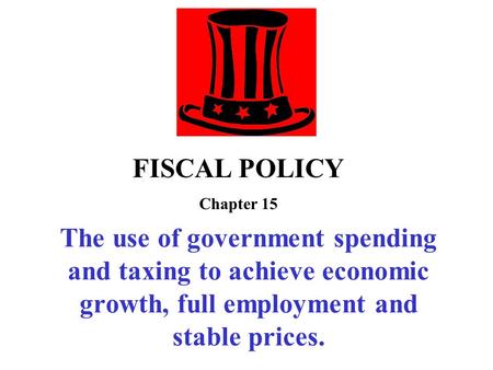 The use of government spending and taxing to achieve economic growth, full employment and stable prices. FISCAL POLICY Chapter 15.