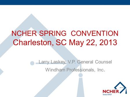 NCHER SPRING CONVENTION Charleston, SC May 22, 2013 Larry Laskey, V.P. General Counsel Windham Professionals, Inc.