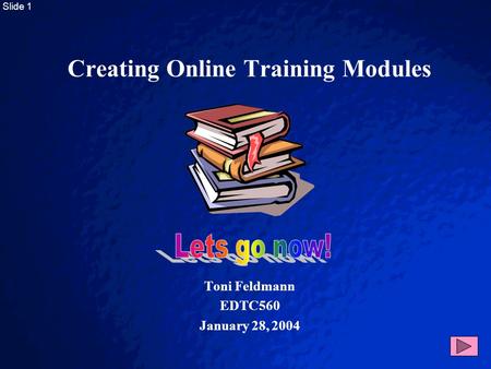 © 2003 By Default! A Free sample background from www.powerpointbackgrounds.com Slide 1 Creating Online Training Modules Toni Feldmann EDTC560 January.