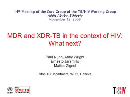 14 th Meeting of the Core Group of the TB/HIV Working Group Addis Ababa, Ethiopia November 12, 2008 MDR and XDR-TB in the context of HIV: What next? Paul.
