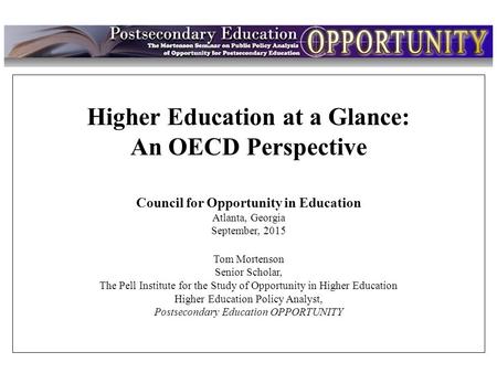 Intro Higher Education at a Glance: An OECD Perspective Council for Opportunity in Education Atlanta, Georgia September, 2015 Tom Mortenson Senior Scholar,