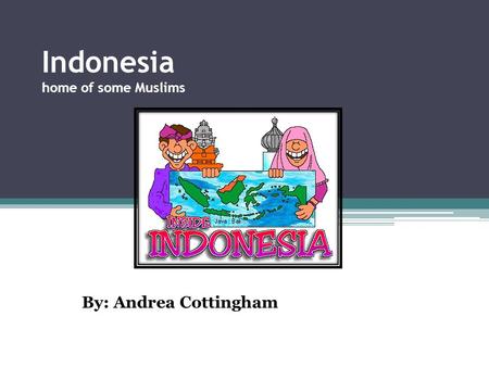 Indonesia home of some Muslims By: Andrea Cottingham.