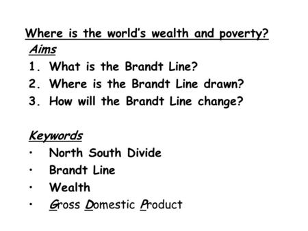 Where is the world’s wealth and poverty? Aims 1.What is the Brandt Line? 2.Where is the Brandt Line drawn? 3.How will the Brandt Line change? Keywords.