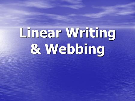 Linear Writing & Webbing. Linear Writing List of ideas List of ideas Order does NOT matter Order does NOT matter All sentences are connected back to the.