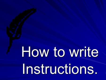How to write Instructions.. Why might we need instructions? Instructions.