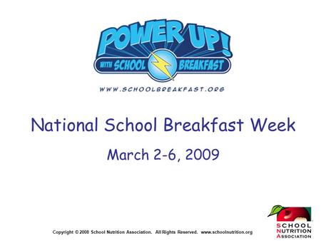 Copyright © 2008 School Nutrition Association. All Rights Reserved. www.schoolnutrition.org National School Breakfast Week March 2-6, 2009.