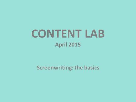CONTENT LAB April 2015 Screenwriting: the basics.