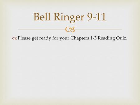   Please get ready for your Chapters 1-3 Reading Quiz. Bell Ringer 9-11.