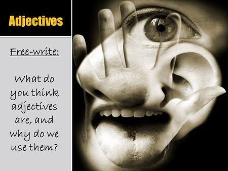 Adjectives Free-write: What do you think adjectives are, and why do we use them?