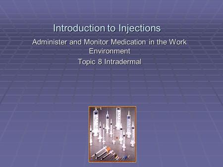 Introduction to Injections Administer and Monitor Medication in the Work Environment Topic 8 Intradermal.