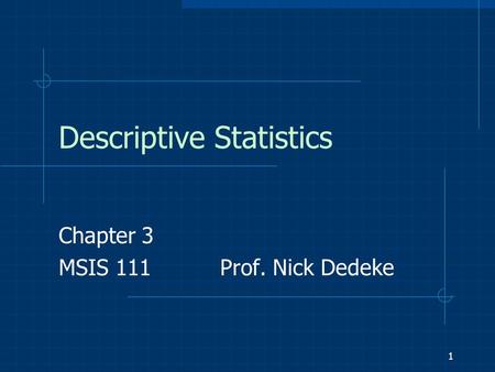 1 Descriptive Statistics Chapter 3 MSIS 111 Prof. Nick Dedeke.