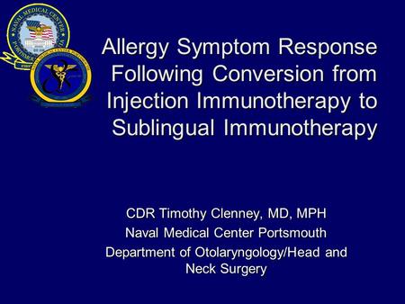 Allergy Symptom Response Following Conversion from Injection Immunotherapy to Sublingual Immunotherapy CDR Timothy Clenney, MD, MPH Naval Medical Center.