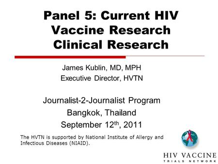 The HVTN is supported by National Institute of Allergy and Infectious Diseases (NIAID). Panel 5: Current HIV Vaccine Research Clinical Research James Kublin,