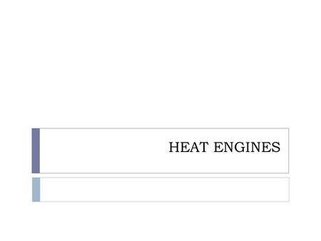 HEAT ENGINES HEAT ENGINE  A heat engine is any device that changes thermal energy into mechanical energy so work can be done.  Mechanical work can.