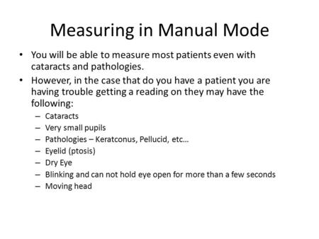 Measuring in Manual Mode You will be able to measure most patients even with cataracts and pathologies. However, in the case that do you have a patient.