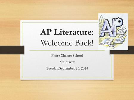 AP Literature: Welcome Back! Freire Charter School Ms. Stacey Tuesday, September 23, 2014.