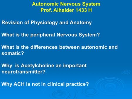 Autonomic Nervous System Prof. Alhaider 1433 H Revision of Physiology and Anatomy What is the peripheral Nervous System? What is the differences between.