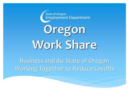 Oregon Work Share Business and the State of Oregon Working Together to Reduce Layoffs.