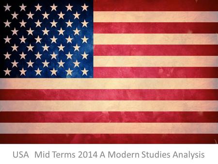 USA Mid Terms 2014 A Modern Studies Analysis. WHY MID TERMS? Mid Terms Explained Americans like to hold their elected representatives to account. That.