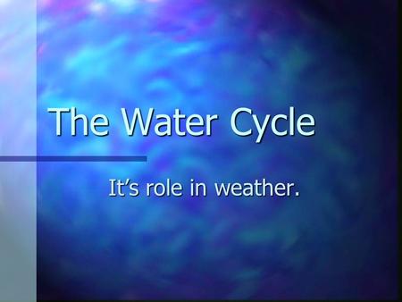 The Water Cycle It’s role in weather. What is a cycle? A series of events that happens over and over. A series of events that happens over and over.