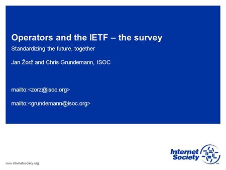 Www.internetsociety.org Operators and the IETF – the survey Standardizing the future, together Jan Žorž and Chris Grundemann, ISOC mailto: