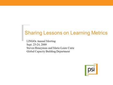 Sharing Lessons on Learning Metrics LINGOs Annual Meeting Sept. 23-24, 2009 Steven Honeyman and Marie-Laure Curie Global Capacity Building Department.