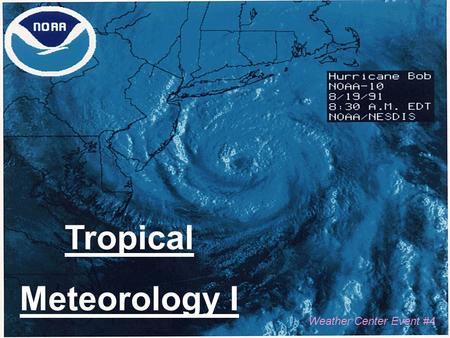 Tropical Meteorology I Weather Center Event #4 Tropical Meteorology What is Tropical Meteorology? – The study of cyclones that occur in the tropics.