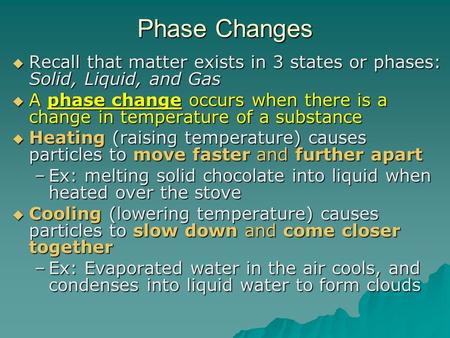 Phase Changes  Recall that matter exists in 3 states or phases: Solid, Liquid, and Gas  A phase change occurs when there is a change in temperature of.