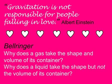 “Gravitation is not responsible for people falling in love.” Albert Einstein Bellringer Why does a gas take the shape and volume of its container? Why.