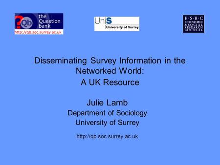 Disseminating Survey Information in the Networked World: A UK Resource Julie Lamb Department of Sociology University of Surrey