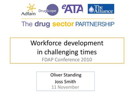 Workforce development in challenging times FDAP Conference 2010 Oliver Standing Joss Smith 11 November.