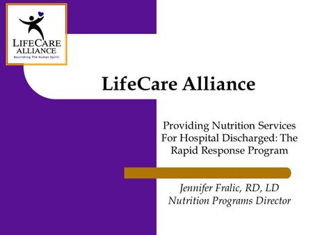 LifeCare Alliance Providing Nutrition Services For Hospital Discharged: The Rapid Response Program Jennifer Fralic, RD, LD Nutrition Programs Director.