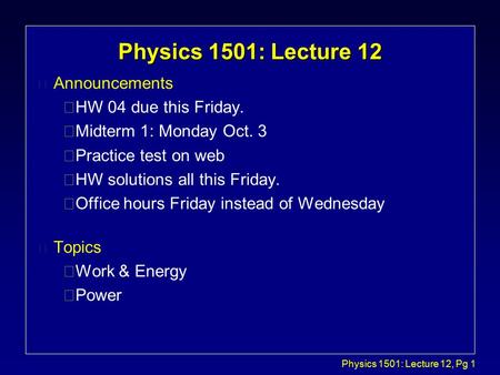 Physics 1501: Lecture 12, Pg 1 Physics 1501: Lecture 12 l Announcements çHW 04 due this Friday. çMidterm 1: Monday Oct. 3 çPractice test on web çHW solutions.
