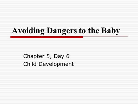 Avoiding Dangers to the Baby Chapter 5, Day 6 Child Development.